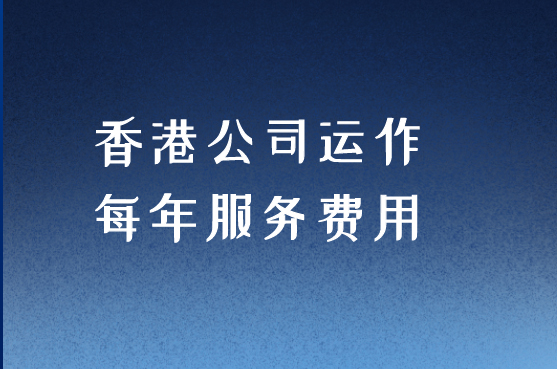 注册香港公司每年服务与费用